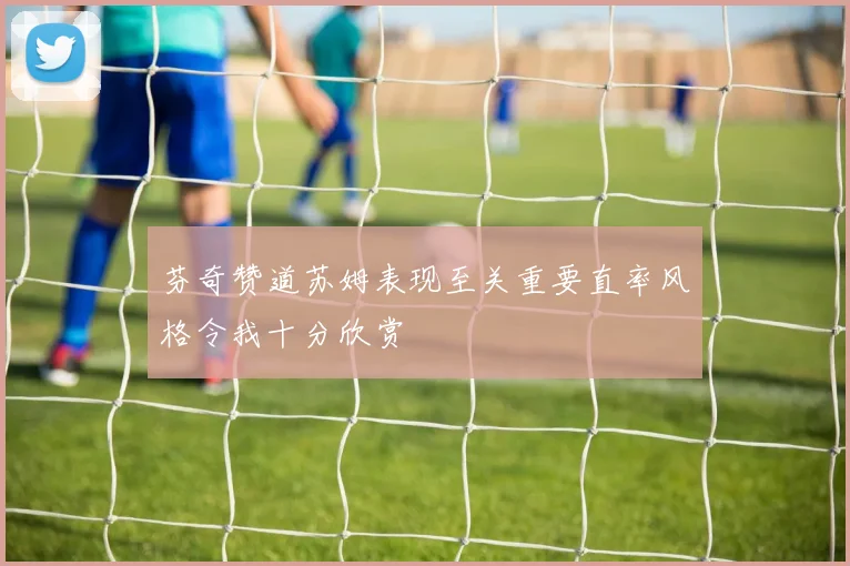 芬奇赞道苏姆表现至关重要直率风格令我十分欣赏
