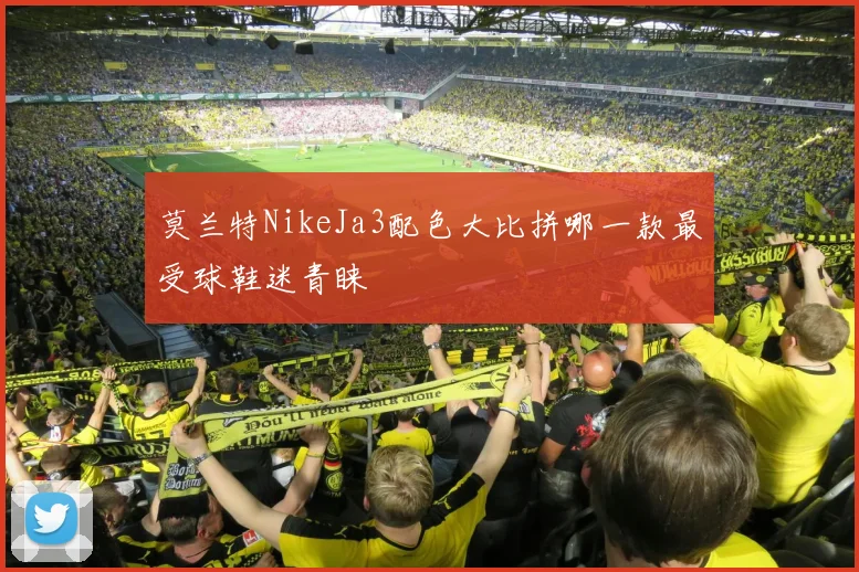 莫兰特NikeJa3配色大比拼哪一款最受球鞋迷青睐