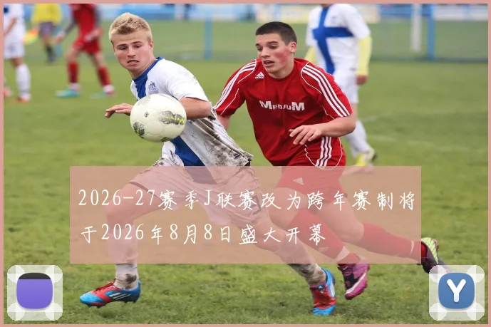 2026-27赛季J联赛改为跨年赛制将于2026年8月8日盛大开幕
