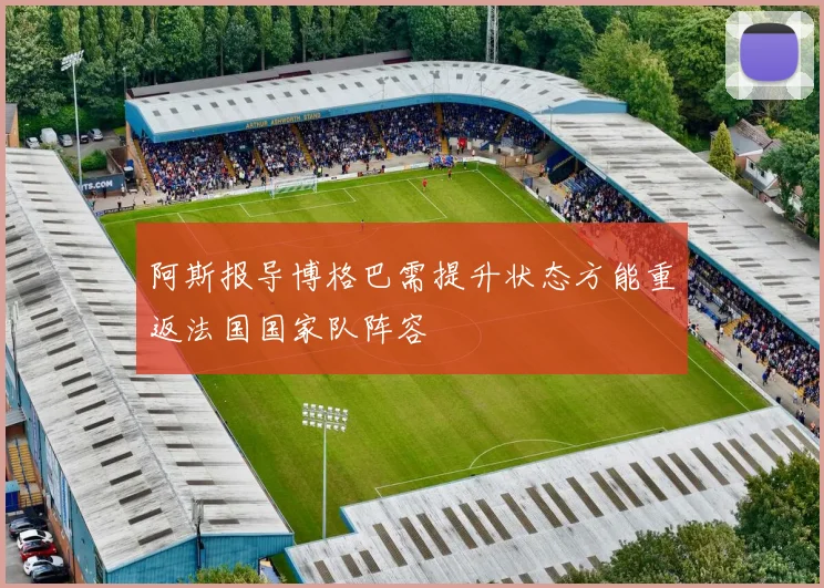 阿斯报导博格巴需提升状态方能重返法国国家队阵容