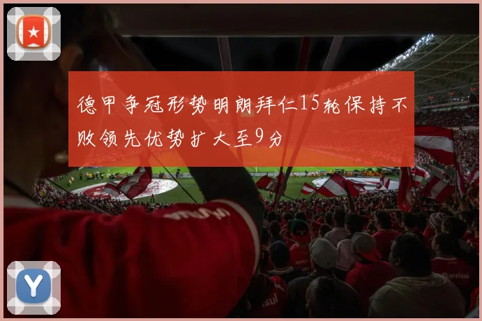 德甲争冠形势明朗拜仁15轮保持不败领先优势扩大至9分