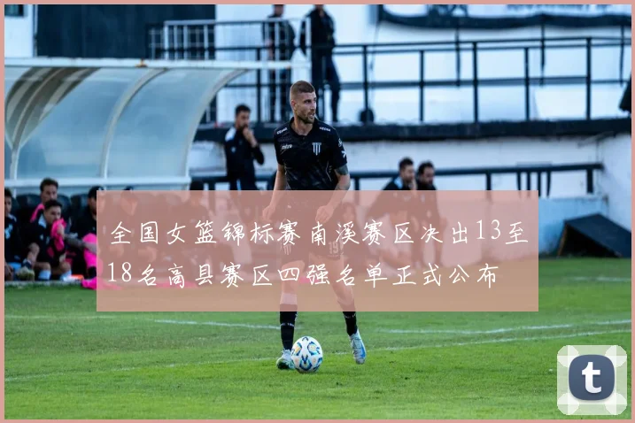 全国女篮锦标赛南溪赛区决出13至18名高县赛区四强名单正式公布