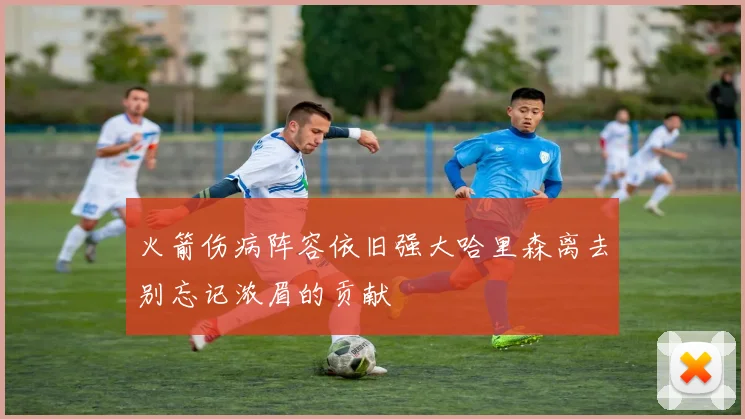 火箭伤病阵容依旧强大哈里森离去别忘记浓眉的贡献