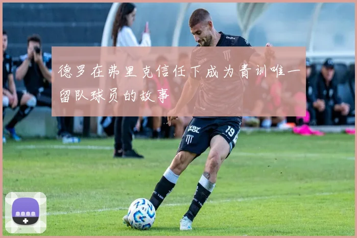 德罗在弗里克信任下成为青训唯一留队球员的故事