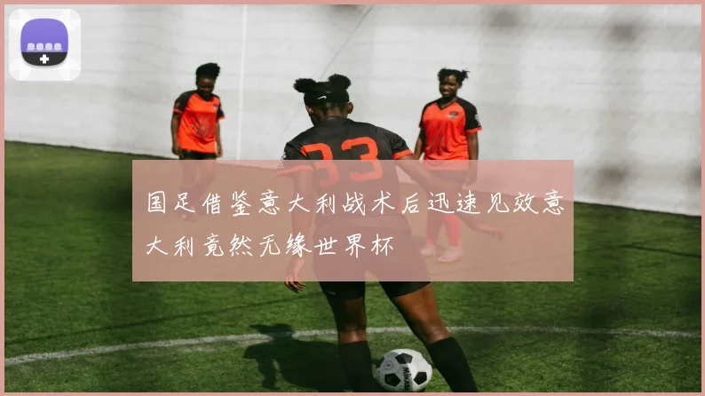 国足借鉴意大利战术后迅速见效意大利竟然无缘世界杯