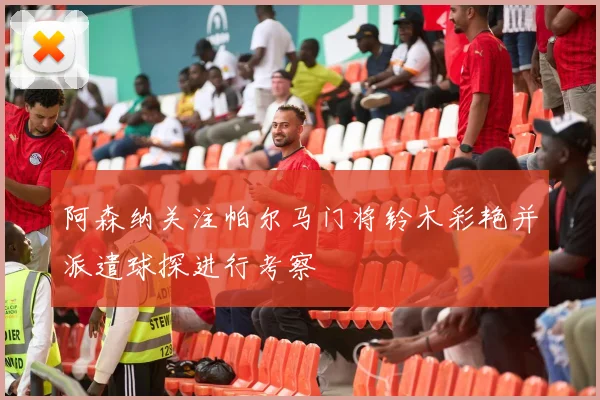 阿森纳关注帕尔马门将铃木彩艳并派遣球探进行考察