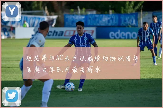 迈尼昂与AC米兰达成续约协议将与莱奥共享队内最高薪水