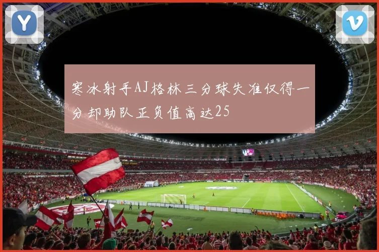 寒冰射手AJ格林三分球失准仅得一分却助队正负值高达25