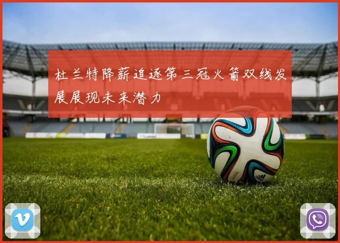 杜兰特降薪追逐第三冠火箭双线发展展现未来潜力