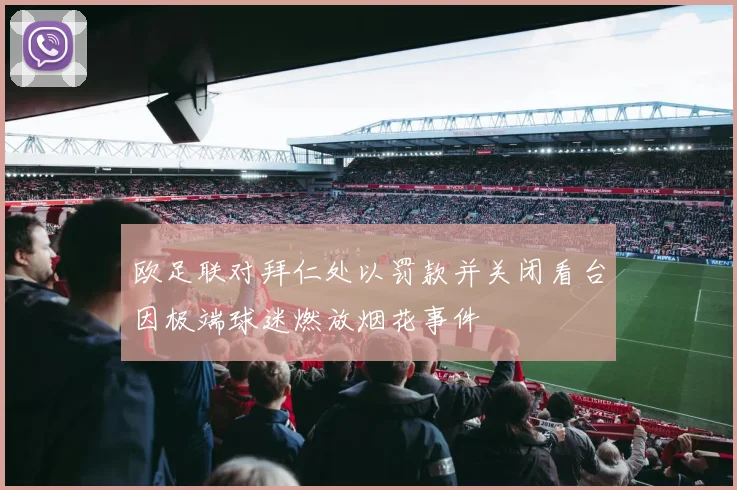 欧足联对拜仁处以罚款并关闭看台因极端球迷燃放烟花事件