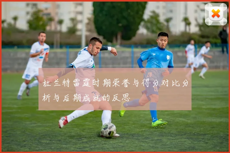 杜兰特雷霆时期荣誉与得分对比分析与后期成就的反思