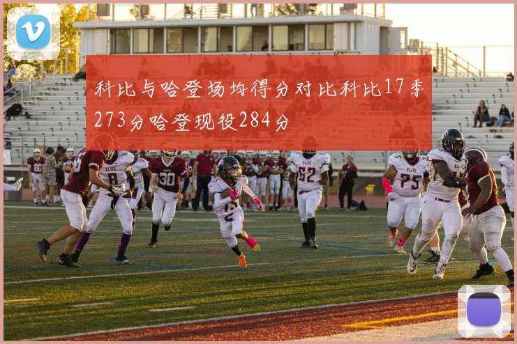 科比与哈登场均得分对比科比17季273分哈登现役284分