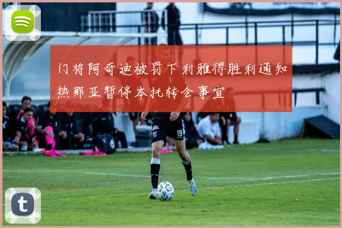 门将阿奇迪被罚下利雅得胜利通知热那亚暂停本托转会事宜