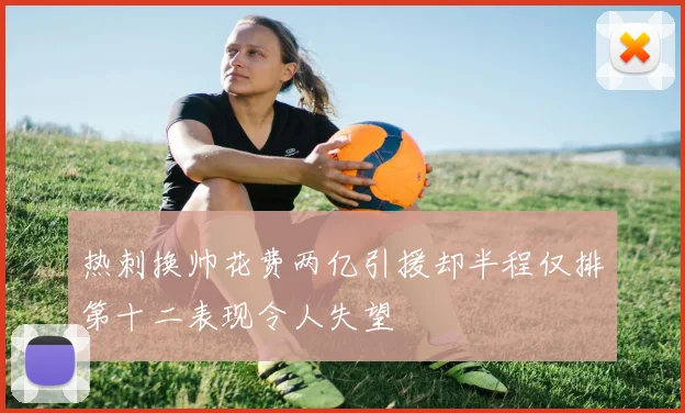 热刺换帅花费两亿引援却半程仅排第十二表现令人失望