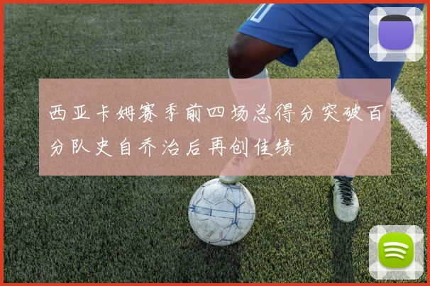 西亚卡姆赛季前四场总得分突破百分队史自乔治后再创佳绩
