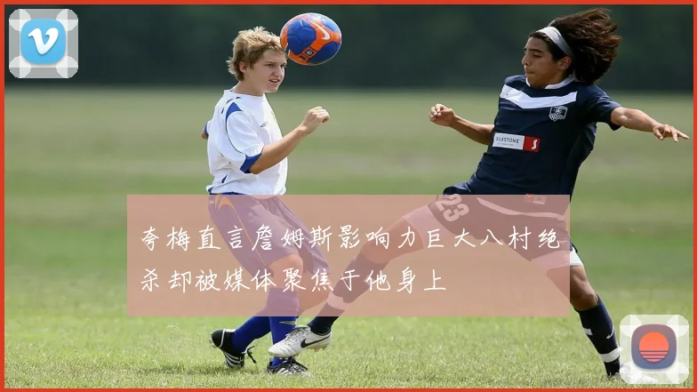 夸梅直言詹姆斯影响力巨大八村绝杀却被媒体聚焦于他身上
