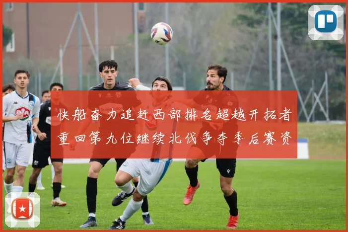 快船奋力追赶西部排名超越开拓者重回第九位继续北伐争夺季后赛资格